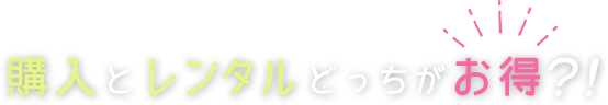 購入とレンタルどっちがお得？！